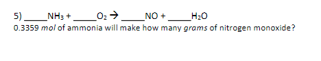 5) _NH3 +
02> _NO +
H20
0.3359 mol of ammonia will make how many grams of nitrogen monoxide?
