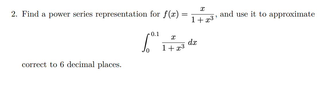 2. Find a power series representation for f(x)
correct to 6 decimal places.
0.1
=
X
1+x³
X
1+x³²
dx
and use it to approximate