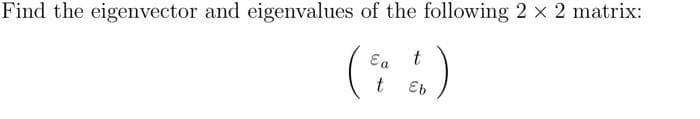 Find the eigenvector and eigenvalues of the following 2 x 2 matrix:
t
(!)
t