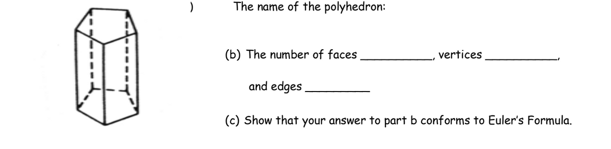 )
The name of the polyhedron:
(b) The number of faces
and edges
(c) Show that your answer to part b conforms to Euler's Formula.
vertices