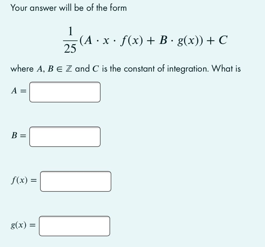 Your answer will be of the form
1
a5 (A · x · f(x) + B · g(x)) + C
25
where A, BE Z and C is the constant of integration. What is
A =
В —
f(x) =
g(x) =
