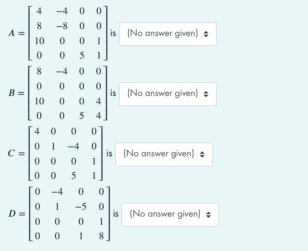 4
-4
0.
8
-8
(No answer given) +
10
1
5
1
8
-4
B =
(No answer given) +
10
4
5
4
4
0 1
C =
-4
is
1
(No answer given) +
5
1
0.
-4
1
-5
D =
is (No answer given) +
8.
