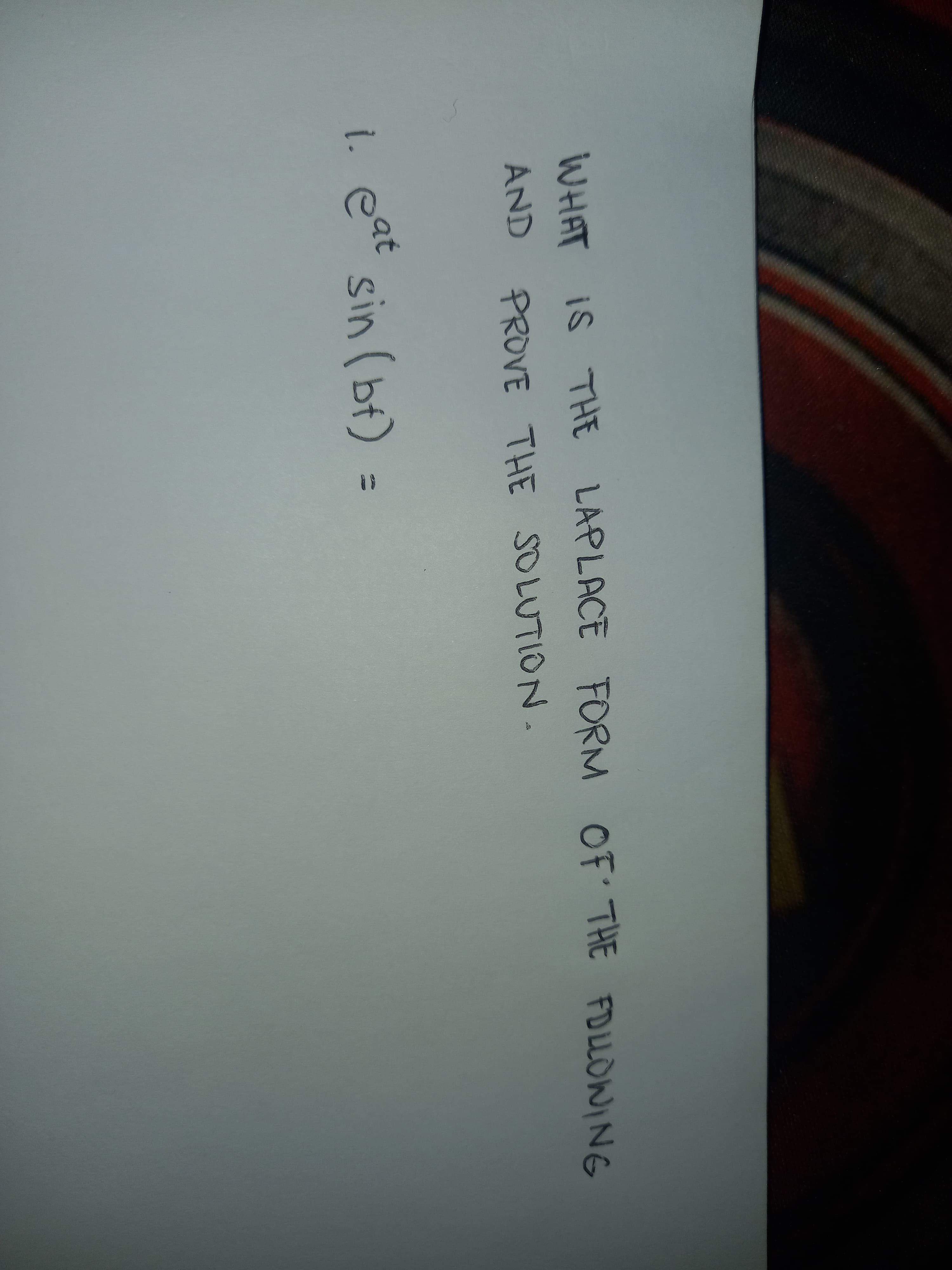 WHAT IS THE LAPLACE FORM OF THE FDLLOWING
AND PROVE THE SOLUTION.
1. eat
i eat
sin (bf) =
