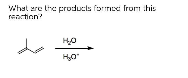 What are the products formed from this
reaction?
H20
H30*
