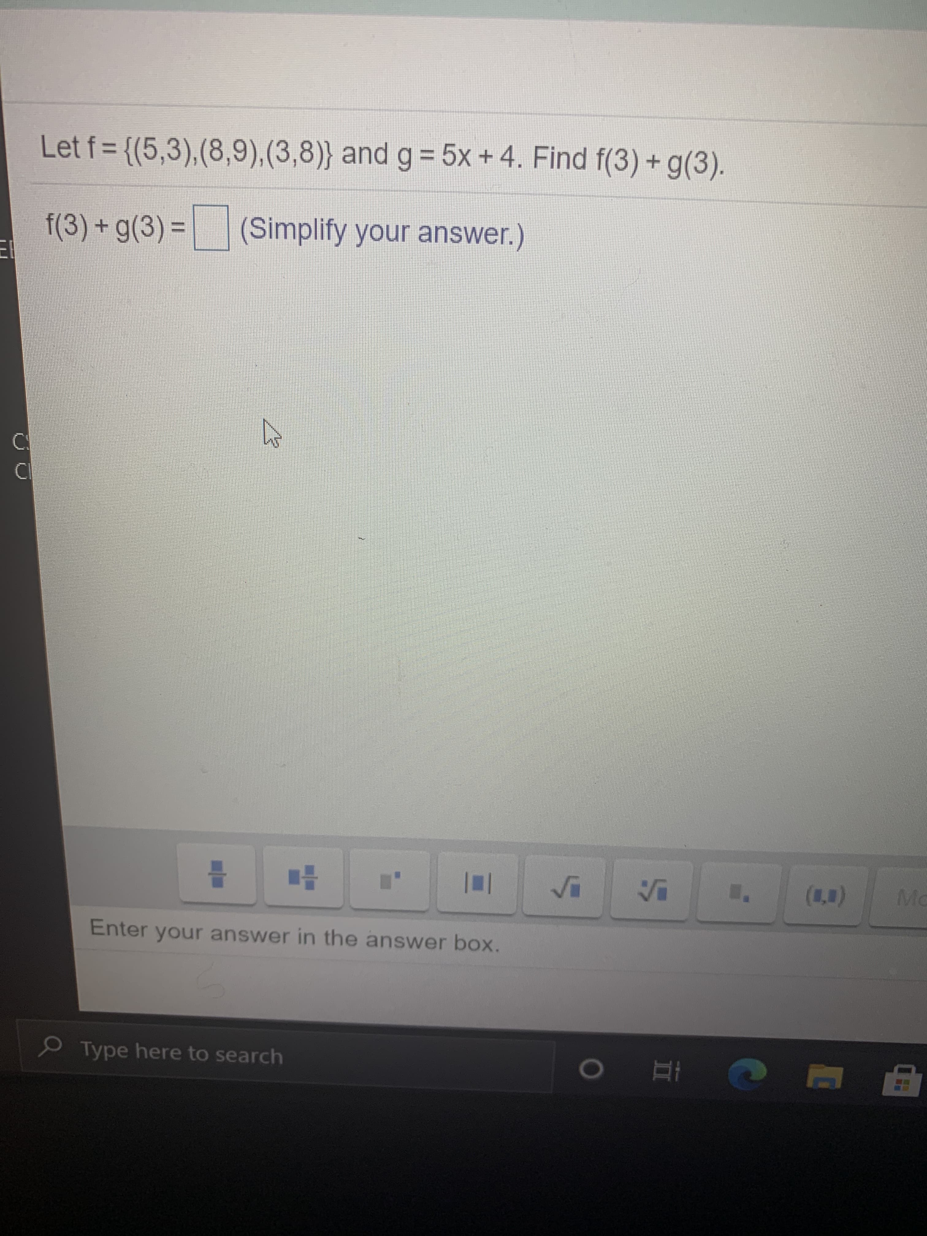 Let f = {(5,3),(8,9),(3,8)} and g = 5x +4. Find f(3) + g(3).
%3D
