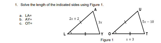 1. Solve the length of the indicated sides using Figure 1.
a. LA=
b. AY=
2x + 2
С. ОТ-
3x
5х — 10
Y
T
Figure 1
x +3
