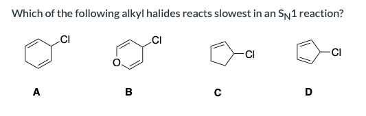 Which of the following alkyl halides reacts slowest in an SN1 reaction?
CI
CI
A
B
с
-CI
D