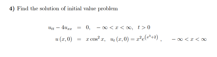 4) Find the solution of initial value problem
Utt - 4uxx = 0, ∞<x<∞, t> 0
u (x, 0)
x cos²x, u₁(x,0) = x²(x³+²),
I
x < x <∞