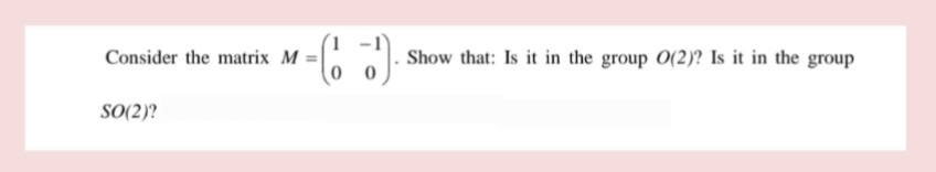 Consider the matrix M =
-6).
00
SO(2)?
Show that: Is it in the group O(2)? Is it in the group