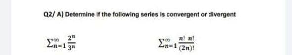 Q2/ A) Determine if the following series is convergent or divergent
n! n!
2"
En=1
En=1
(2n)!
3n
