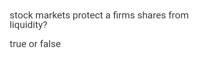 stock markets protect a firms shares from
liquidity?
true or false
