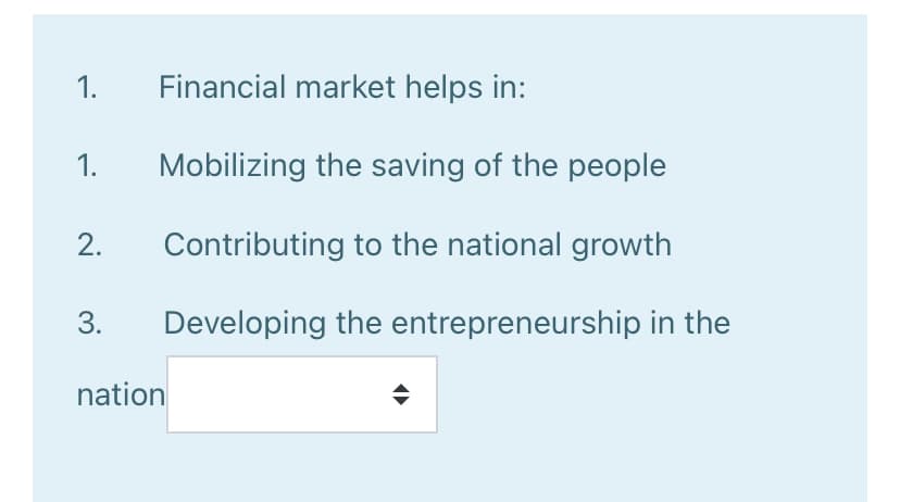 1.
Financial market helps in:
1.
Mobilizing the saving of the people
2.
Contributing to the national growth
3.
Developing the entrepreneurship in the
nation
