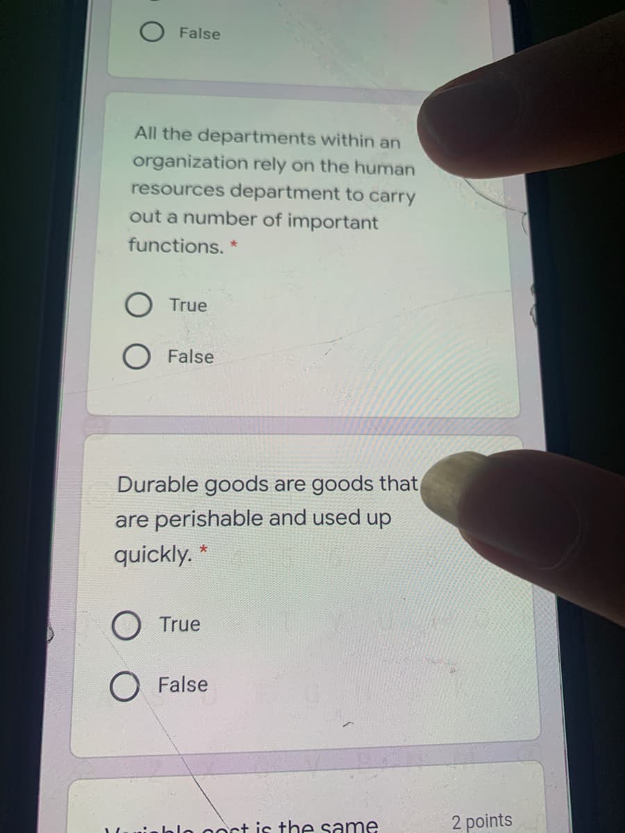 False
All the departments within an
organization rely on the human
resources department to carry
out a number of important
functions.
O True
O False
Durable goods are goods that
are perishable and used up
quickly. *
O True
O False
nort is the same
2 points
