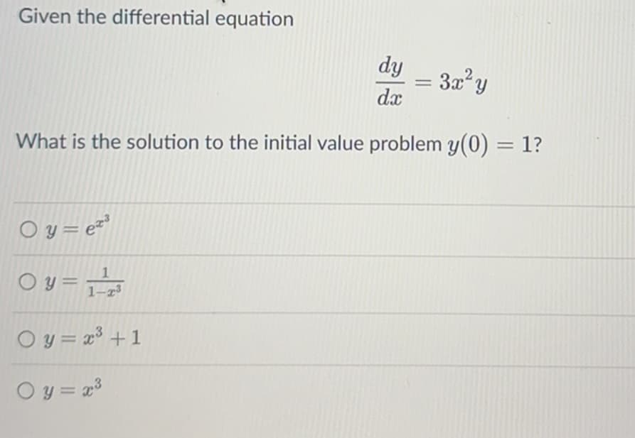 Given the differential equation
dy
=
3x² y
dx
What is the solution to the initial value problem y(0) = 1?
Oy = ex
1-23
O y=x³ +1
O y=x³