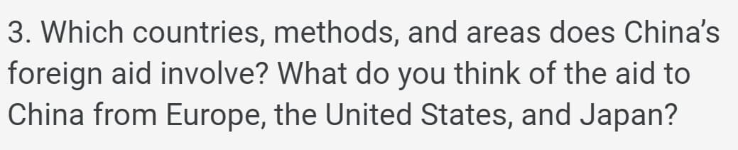 3. Which countries, methods, and areas does China's
foreign aid involve? What do you think of the aid to
China from Europe, the United States, and Japan?