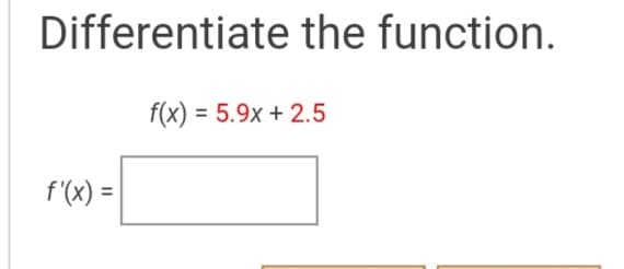 Differentiate the function.
f(x) = 5.9x + 2.5
f'(x) =
