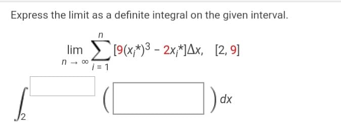 Express the limit as a definite integral on the given interval.
n
lim 19(x;*)3 - 2x;*1Ax,
[2, 9]
n - 00
i = 1
dx
12
