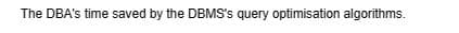 The DBA's time saved by the DBMS's query optimisation algorithms.