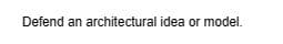 Defend an architectural idea or model.