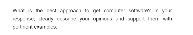 What is the best approach to get computer software? In your
response, clearly describe your opinions and support them with
pertinent examples.