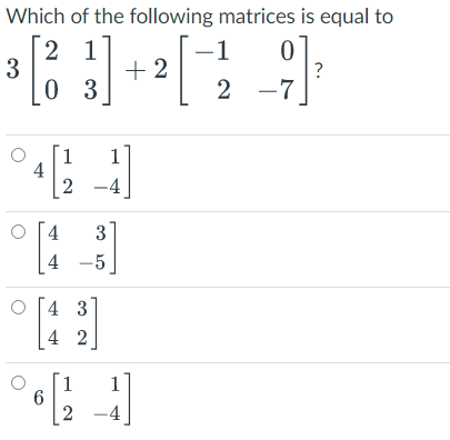 Which of the following matrices is equal to
2 1
-1
3
³ [8₂ 3] + ² [¯-²2 _ ² ] ²
[²
?
03
-7
4
1 1
2 -4
4
° [13]
4
° [43]
42
° 6 [(¹2_1]
-4