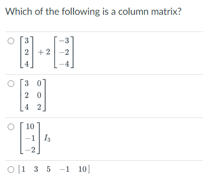 Which of the following is a column matrix?
3
2 +2 -2
E
3 0
20
42
10
-1 I3
O [1 3 5 -1 10]