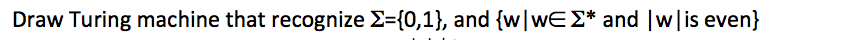 Draw Turing machine that recognize ={0,1}, and {w|wEΣ* and |w| is even}