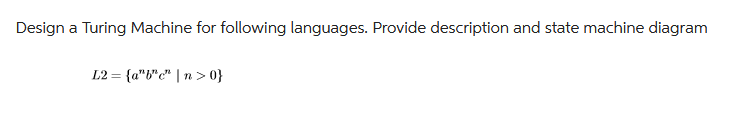 Design a Turing Machine for following languages. Provide description and state machine diagram
L2= {a" "c" |n>0}