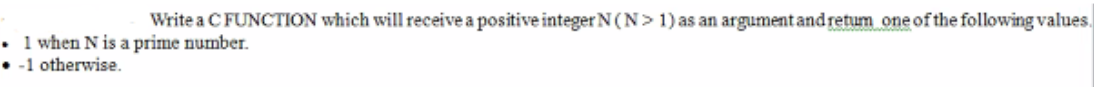 Write a C FUNCTION which will receive a positive integer N(N> 1) as an argument and retum one of the following values.
1 when N is a prime number.
• -1 otherwise.