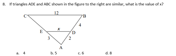 8. If triangles ADE and ABC shown in the figure to the right are similar, what is the value of x?
12
B
4
E
D
3
A
а. 4
b. 5
с. 6
d. 8
2.
