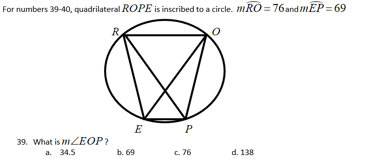 For numbers 39-40, quadrilateral ROPE is inscribed to a circle. mRO=76and1EP=69
R
E
P
39. What is MZEOP?
а.
34.5
b. 69
С. 76
d. 138
