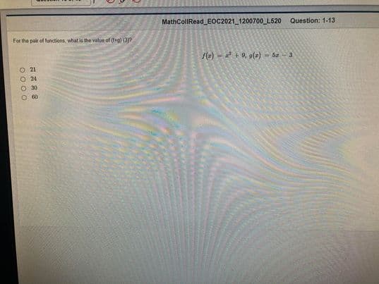 MathCollRead_EOC2021_1200700_L520
Question: 1-13
For the pair of functions, what is the valoe of (g) (3y?
(2) - + 9, 9(2) = 5e-3
O 21
O 24
O 30
60
O000
