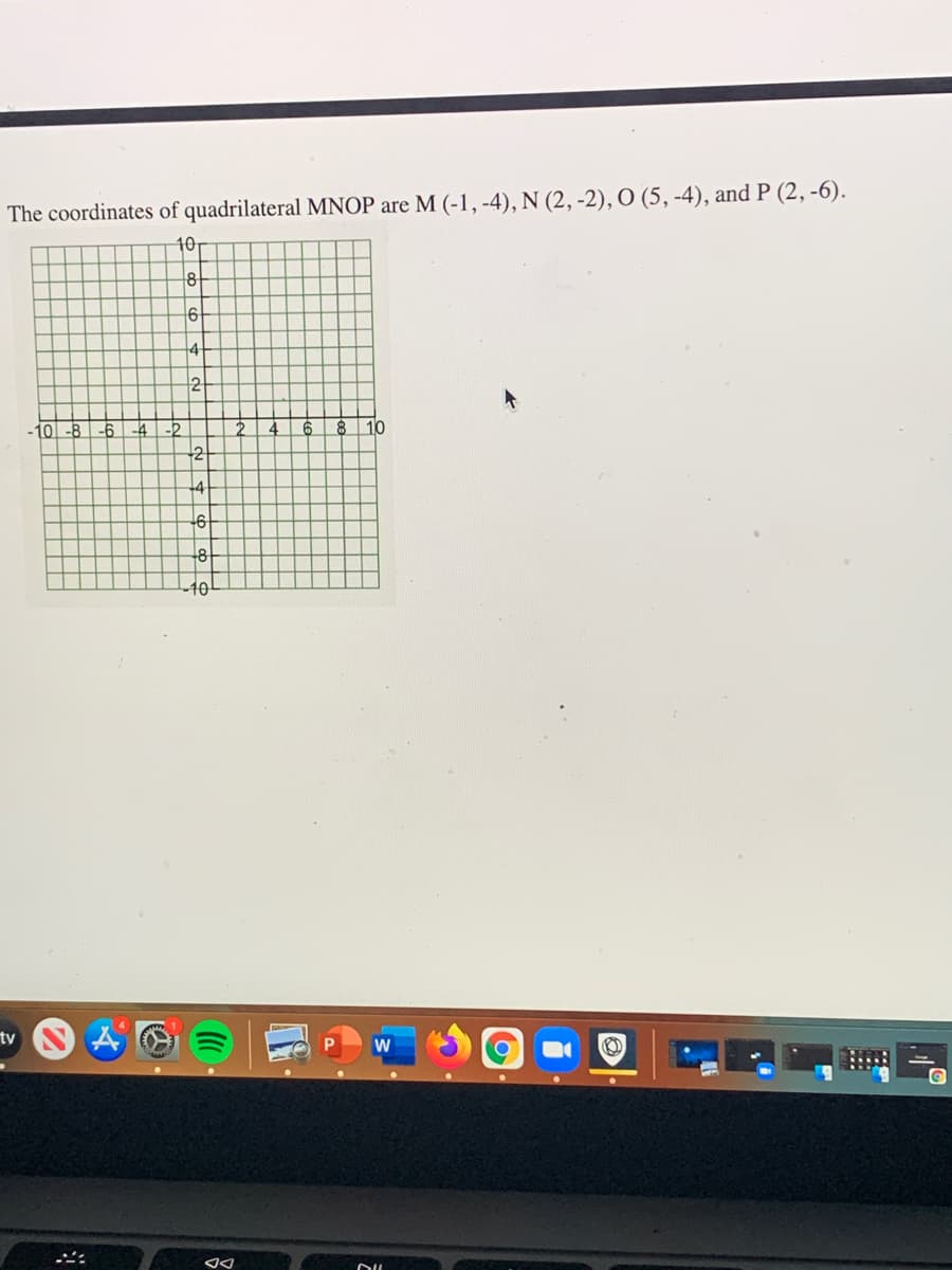 The coordinates of quadrilateral MNOP are M (-1, -4), N (2, -2), O (5, -4), and P (2, -6).
40
6
4
2
10-8
-4
-2
2
46 8
10
2
+4
-6
40
tv
