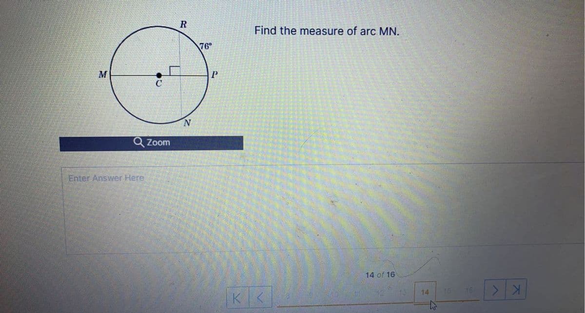 Find the measure of arc MN.
76
N.
Q Zoom
Enter Answer Here
14 of 16
14
15
16
