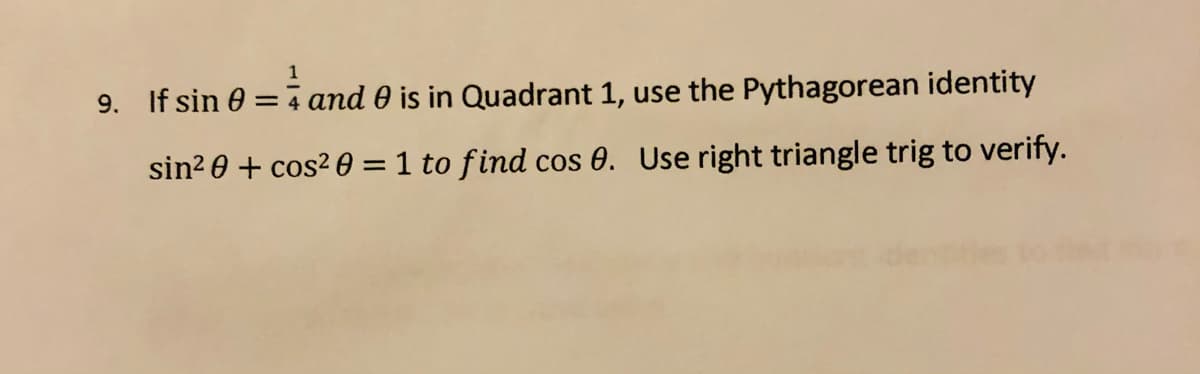 9. If sin 0 = 4 and 0 is in Quadrant 1, use the Pythagorean identity
sin? 0 + cos? 0 = 1 to find cos 0. Use right triangle trig to verify.
