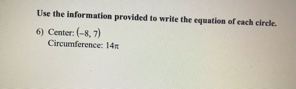 Use the information provided to write the equation of each circle.
6) Center: (-8, 7)
Circumference: 147
