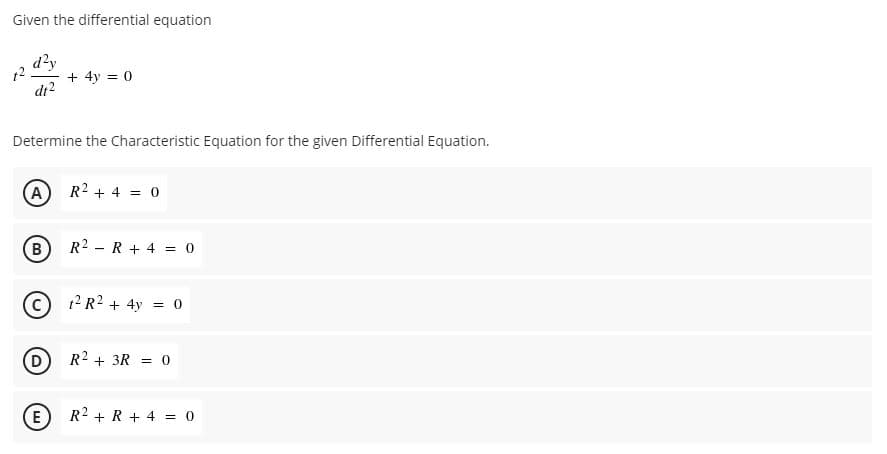 Given the differential equation
12
di2
+ 4y = 0
Determine the Characteristic Equation for the given Differential Equation.
A
R2 + 4 = 0
R2 - R + 4 = 0
(c
12 R2 + 4y = 0
D
R2 + 3R = 0
E
R2 + R + 4 = 0
