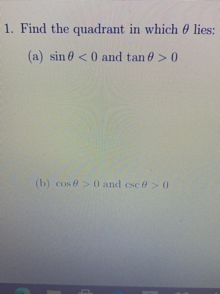 1. Find the quadrant in which 0 lies:
(a) sin 0 <0 and tan 0 > ()
(b) cos 0 0 and csc 0>0
