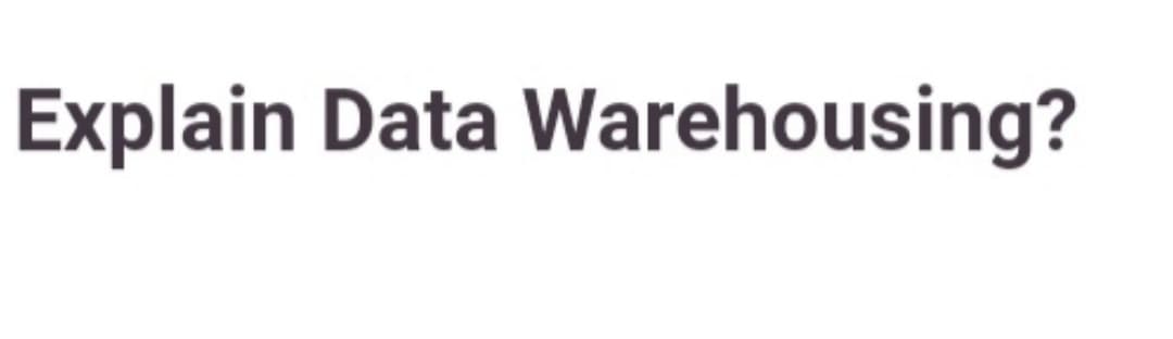 Explain Data Warehousing?