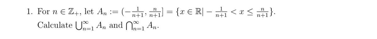 1. For ne Z+, let An = (-11] = {x € R| -₁ < x < 1}.
N
n+1' n+1.
n+1
n+1
Calculate U1 An and №n-1 An.
n=1