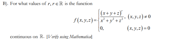 B). For what values of r, reR is the function
(x+y+z)
f(x, y, z)= { x² + y² + z²
0,
continuous on R. [Verify using Mathematica
(x, y, z) = 0
(x, y, z)=0