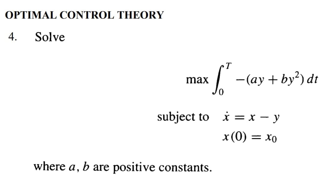 OPTIMAL CONTROL THEORY
4.
Solve
where a,
max
subject to
So
b are positive constants.
- (ay+by²) dt
x = x - y
x (0) = xo