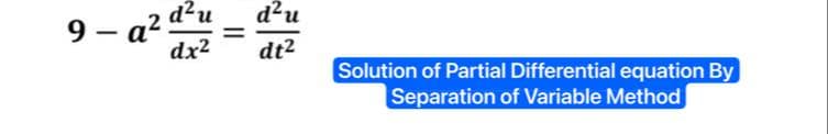 d²u
dx²
9-a²9
d²u
dt²
Solution of Partial Differential equation By
Separation of Variable Method