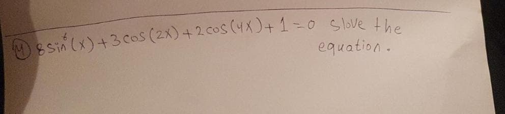 8Sin (x)+3 Cos (2x)+2 cos (4X)+ 1=0 Slove the
equation.

