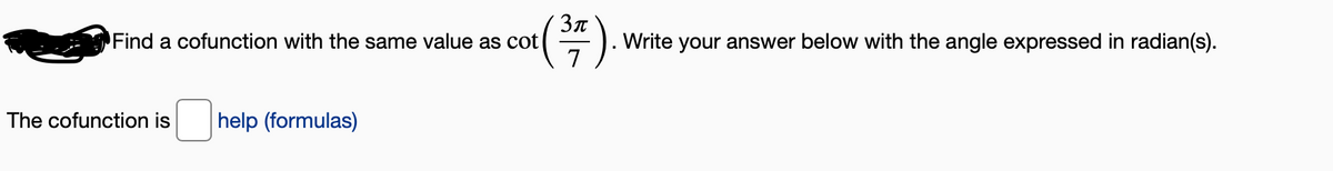 (#).
Зл
Find a cofunction with the same value as cot
Write your answer below with the angle expressed in radian(s).
7
The cofunction is
help (formulas)
