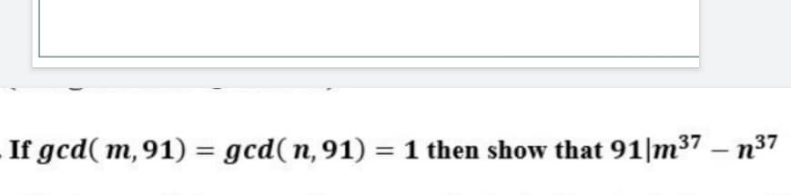 If gcd( m, 91) = gcd( n, 91) = 1 then show that 91|m37 – n³37
-
