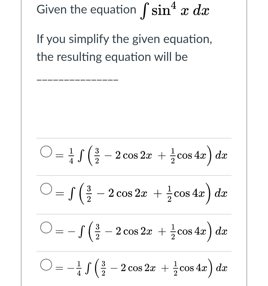 Given the equation f sin x dx
If you simplify the given equation,
the resulting equation will be
O= 5 ( - 2 cos 2x + cos 4a) da
COS
- 2 cos 2x + cos 4x ) dx
)
COS
|
2
O = -S(
-- 2 cos 2æ + cos 4x ) dx
O= -S( - 2 cos 2æ + ¿cos 4x) dæ
3
cos 4x ) dx
%3D
