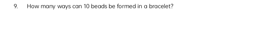 9.
How many ways can 10 beads be formed in a bracelet?
