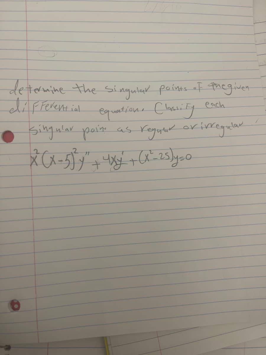 determine the singular points of the given
differential equation, Classity
each
• Singular pain as
x (x-5)²x² + 4xy + (x²= 25)=0.
as regular or irregular