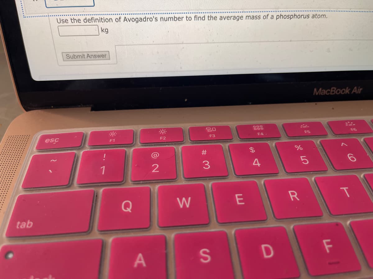 tab
Use the definition of Avogadro's number to find the average mass of a phosphorus atom.
kg
esc
Submit Answer
!
1
F1
Q
A
@
2
F2
W
20
F3
w #
3
S
E
$
F4-
4
+
D
%
с оро
F5
5
R
MacBook Air
FI
F6
T